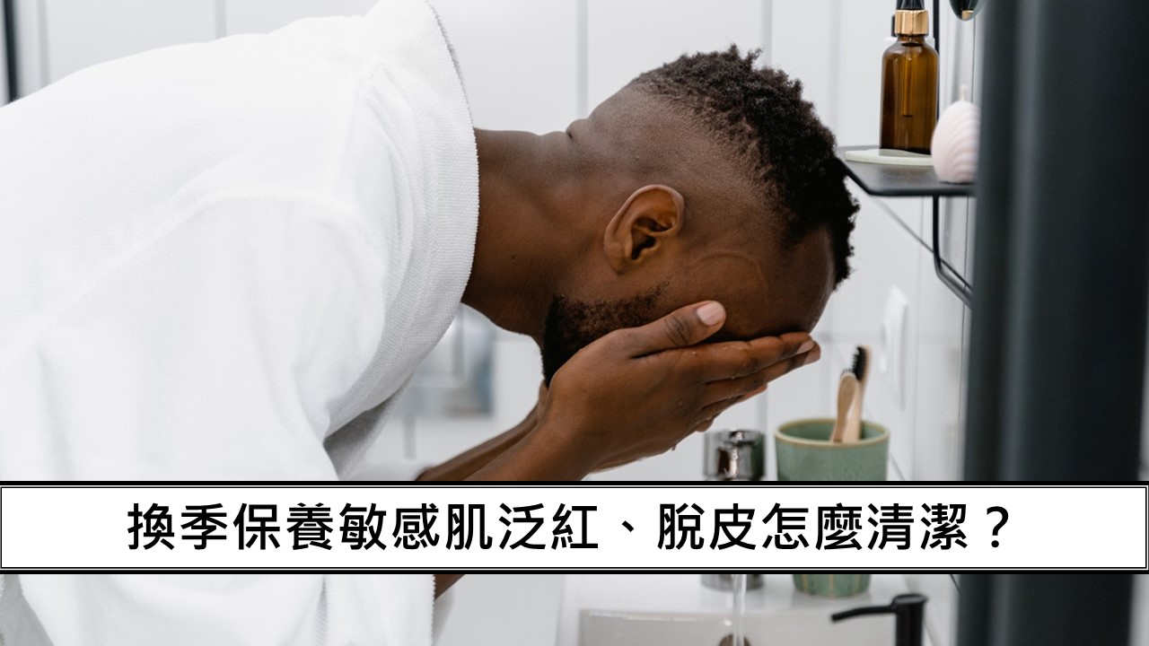 49_換季保養敏感肌泛紅、脫皮怎麼清潔？
