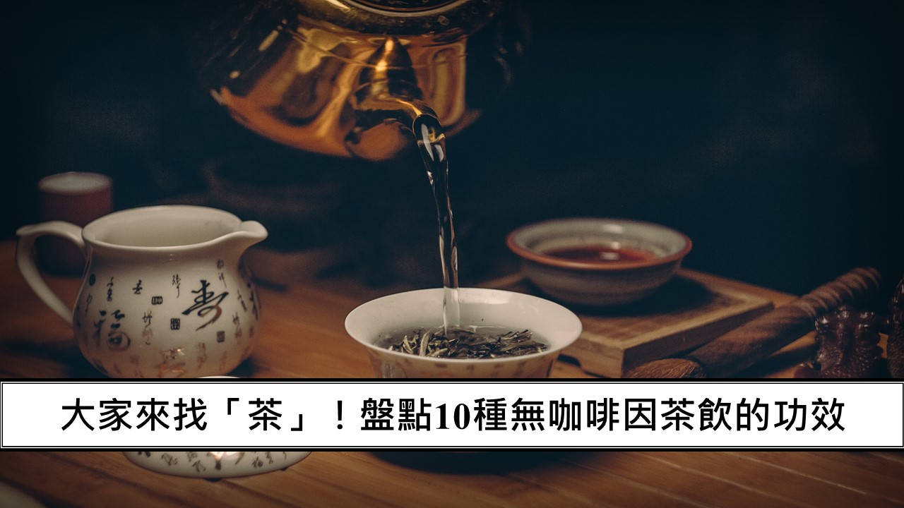 126_大家來找「茶」！盤點10種無咖啡因茶飲的功效